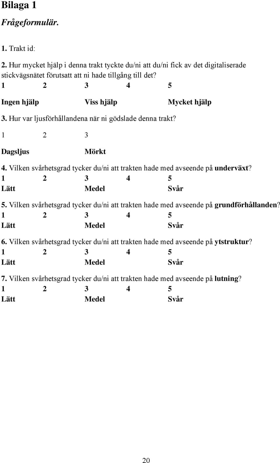 Vilken svårhetsgrad tycker du/ni att trakten hade med avseende på underväxt? 1 2 3 4 5 Lätt Medel Svår 5.
