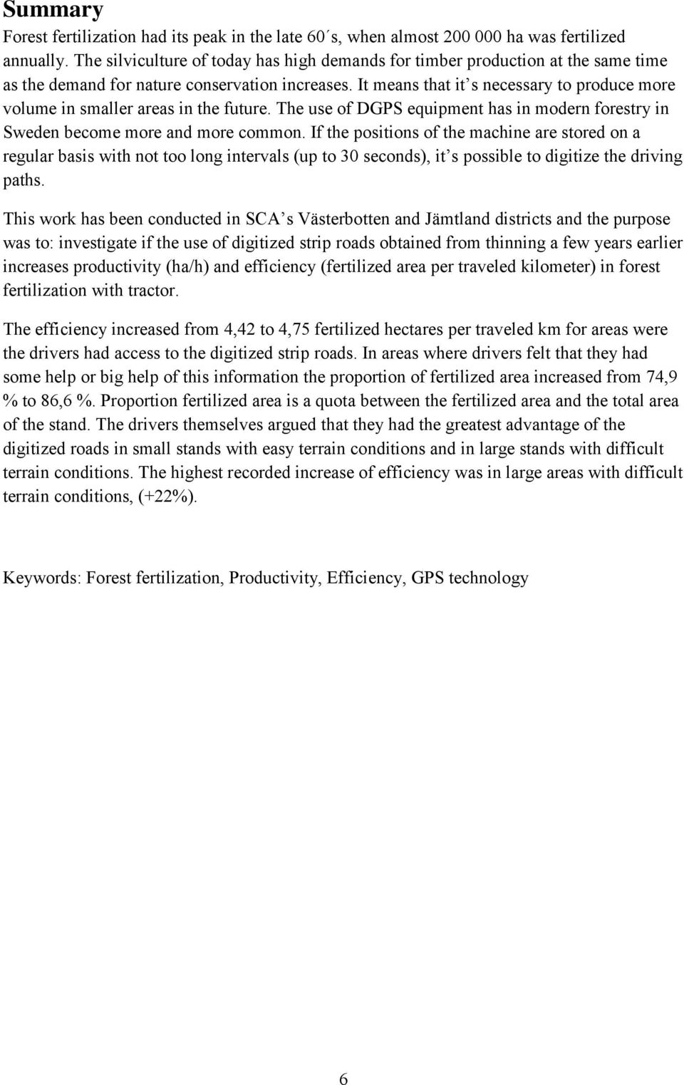It means that it s necessary to produce more volume in smaller areas in the future. The use of DGPS equipment has in modern forestry in Sweden become more and more common.