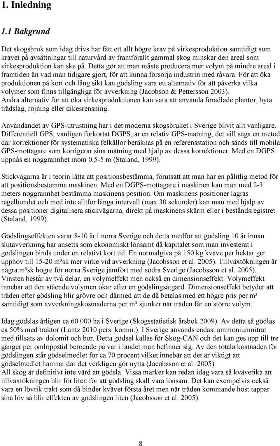 virkesproduktion kan ske på. Detta gör att man måste producera mer volym på mindre areal i framtiden än vad man tidigare gjort, för att kunna försörja industrin med råvara.