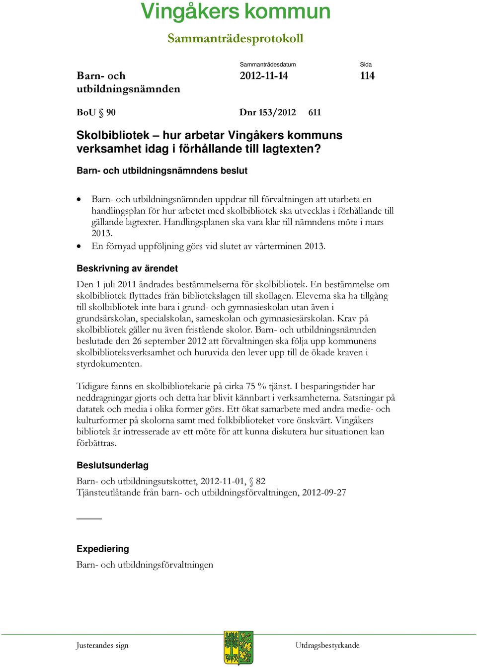 Handlingsplanen ska vara klar till nämndens möte i mars 2013. En förnyad uppföljning görs vid slutet av vårterminen 2013. Den 1 juli 2011 ändrades bestämmelserna för skolbibliotek.