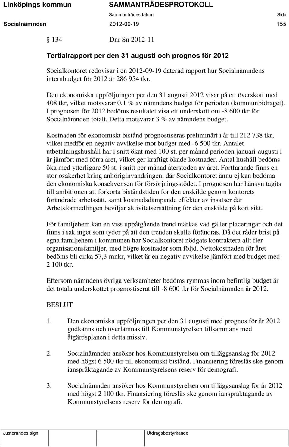 I prognosen för 2012 bedöms resultatet visa ett underskott om -8 600 tkr för Socialnämnden totalt. Detta motsvarar 3 % av nämndens budget.