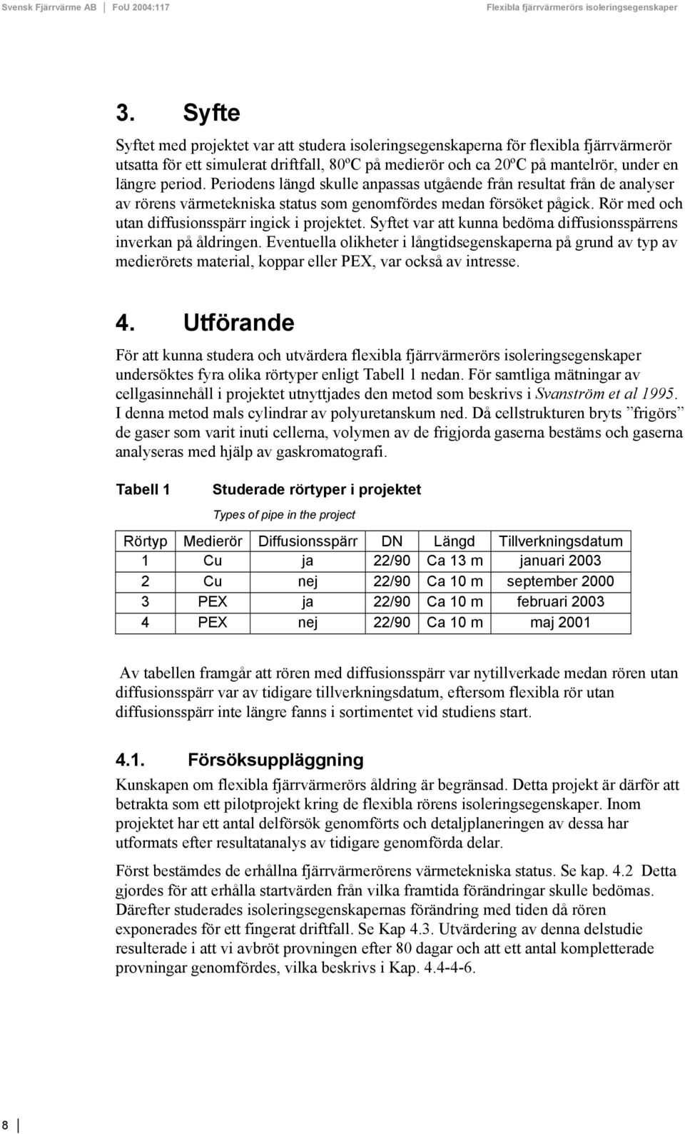 Syftet var att kunna bedöma diffusionsspärrens inverkan på åldringen. Eventuella olikheter i långtidsegenskaperna på grund av typ av medierörets material, koppar eller PEX, var också av intresse. 4.