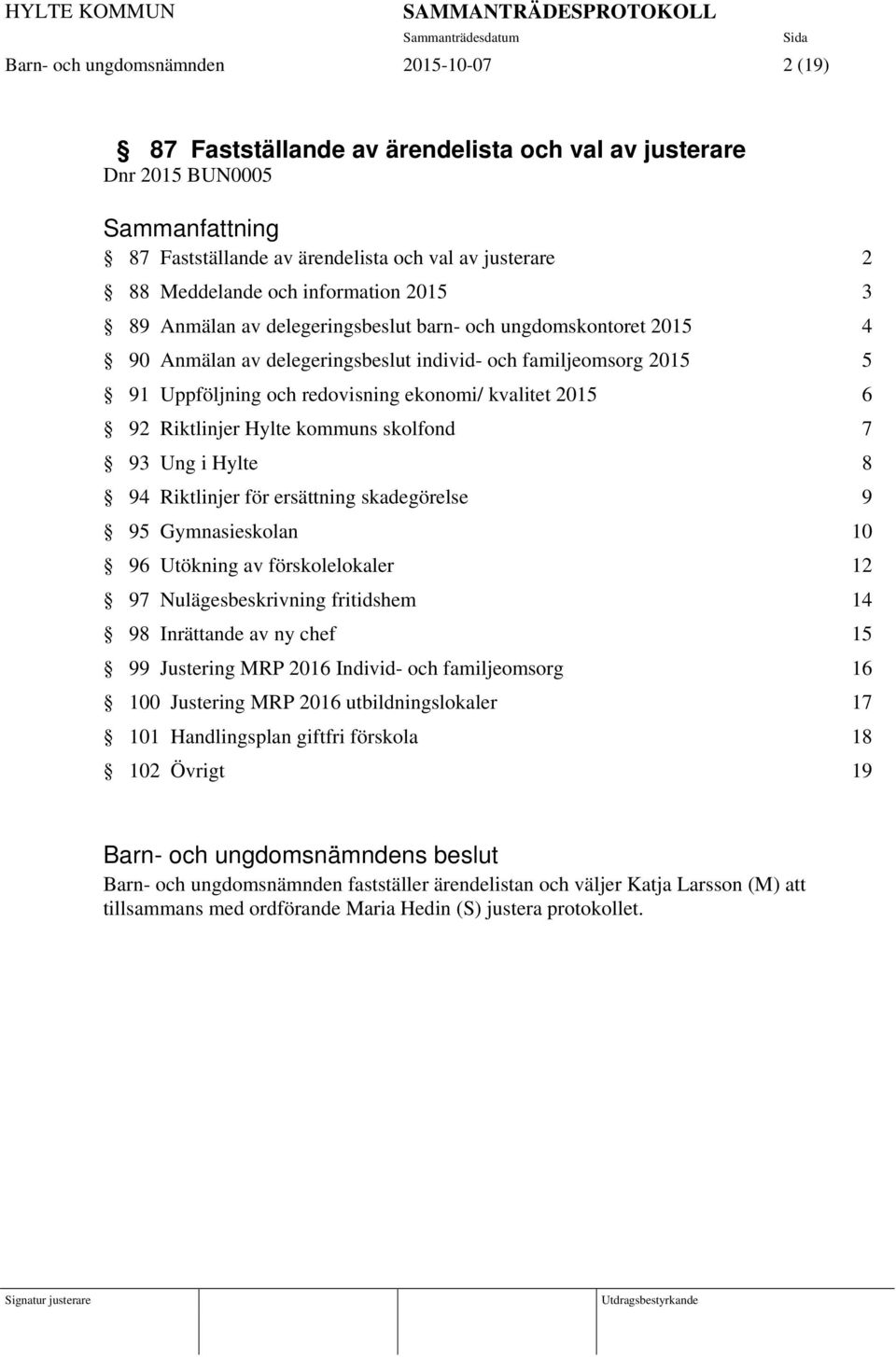 Riktlinjer Hylte kommuns skolfond 7 93 Ung i Hylte 8 94 Riktlinjer för ersättning skadegörelse 9 95 Gymnasieskolan 10 96 Utökning av förskolelokaler 12 97 Nulägesbeskrivning fritidshem 14 98