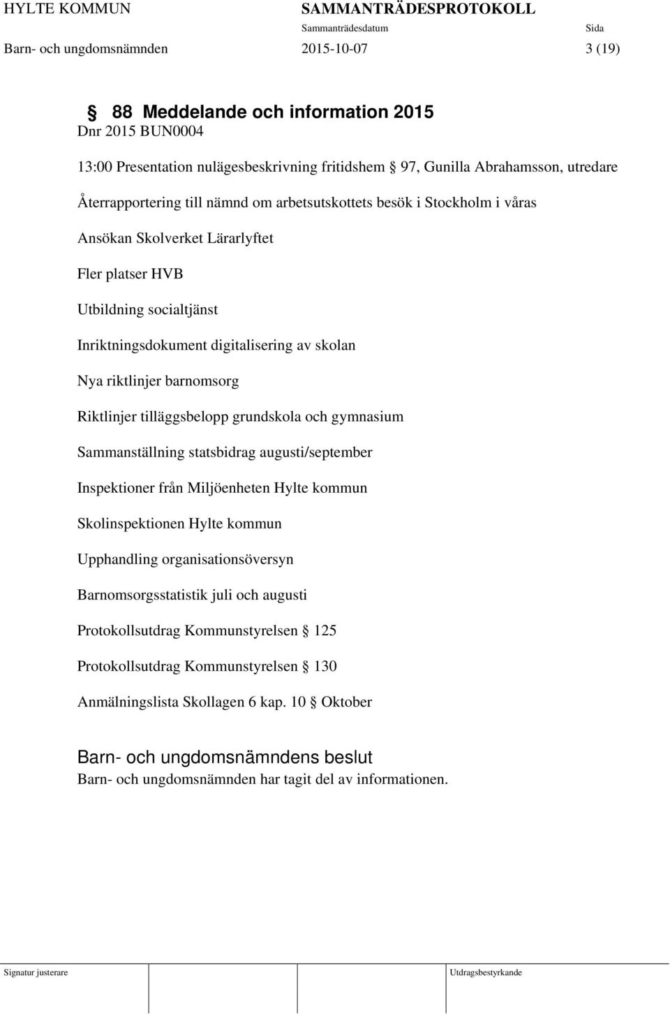 Riktlinjer tilläggsbelopp grundskola och gymnasium Sammanställning statsbidrag augusti/september Inspektioner från Miljöenheten Hylte kommun Skolinspektionen Hylte kommun Upphandling