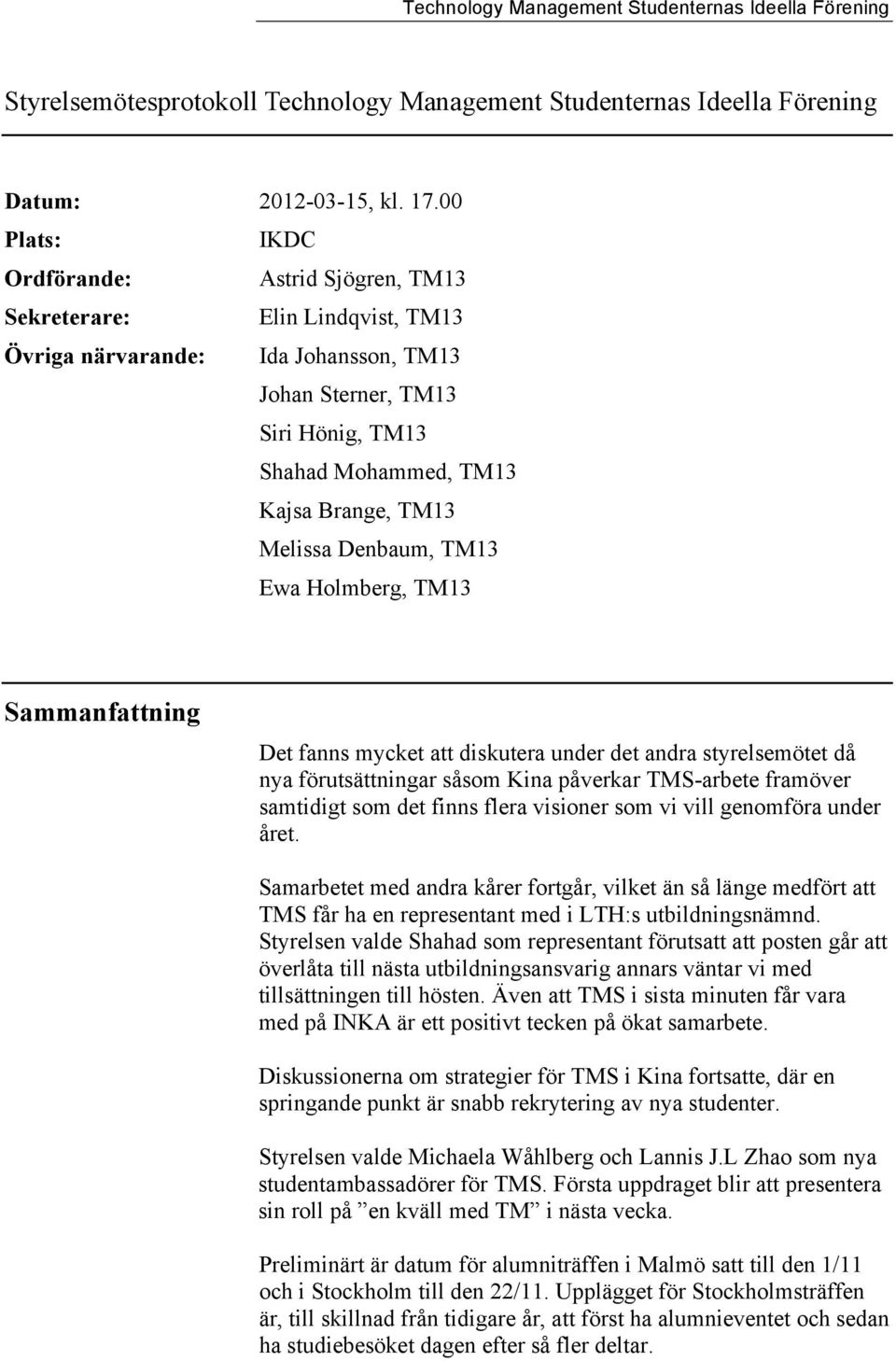 Melissa Denbaum, TM13 Ewa Holmberg, TM13 Sammanfattning Det fanns mycket att diskutera under det andra styrelsemötet då nya förutsättningar såsom Kina påverkar TMS-arbete framöver samtidigt som det