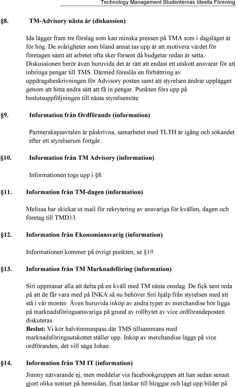 Diskussionen berör även huruvida det är rätt att endast ett utskott ansvarar för att inbringa pengar till TMS.