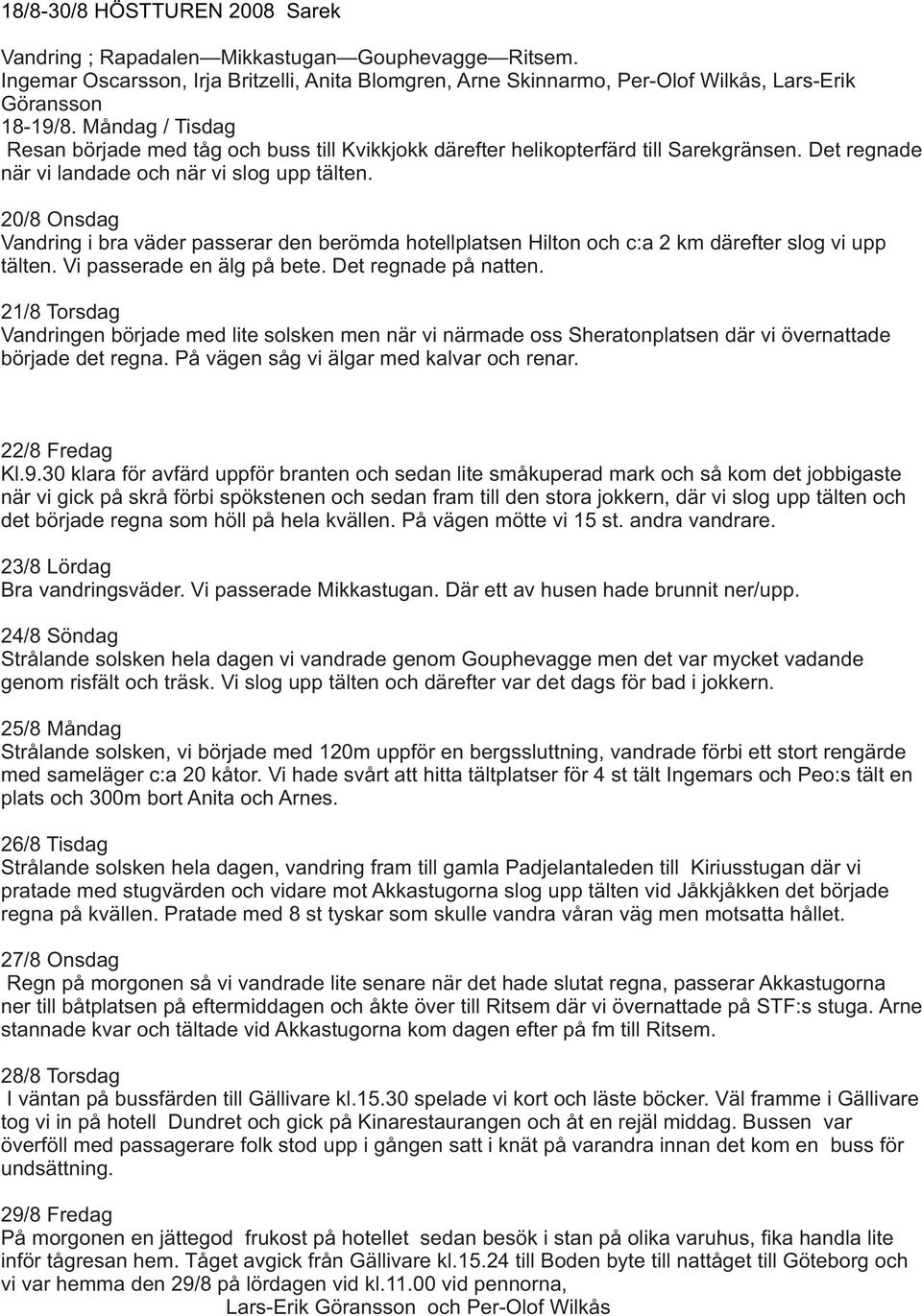 20/8 Onsdag Vandring i bra väder passerar den berömda hotellplatsen Hilton och c:a 2 km därefter slog vi upp tälten. Vi passerade en älg på bete. Det regnade på natten.