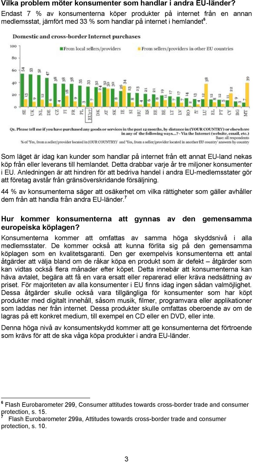 Som läget är idag kan kunder som handlar på internet från ett annat EU-land nekas köp från eller leverans till hemlandet. Detta drabbar varje år tre miljoner konsumenter i EU.