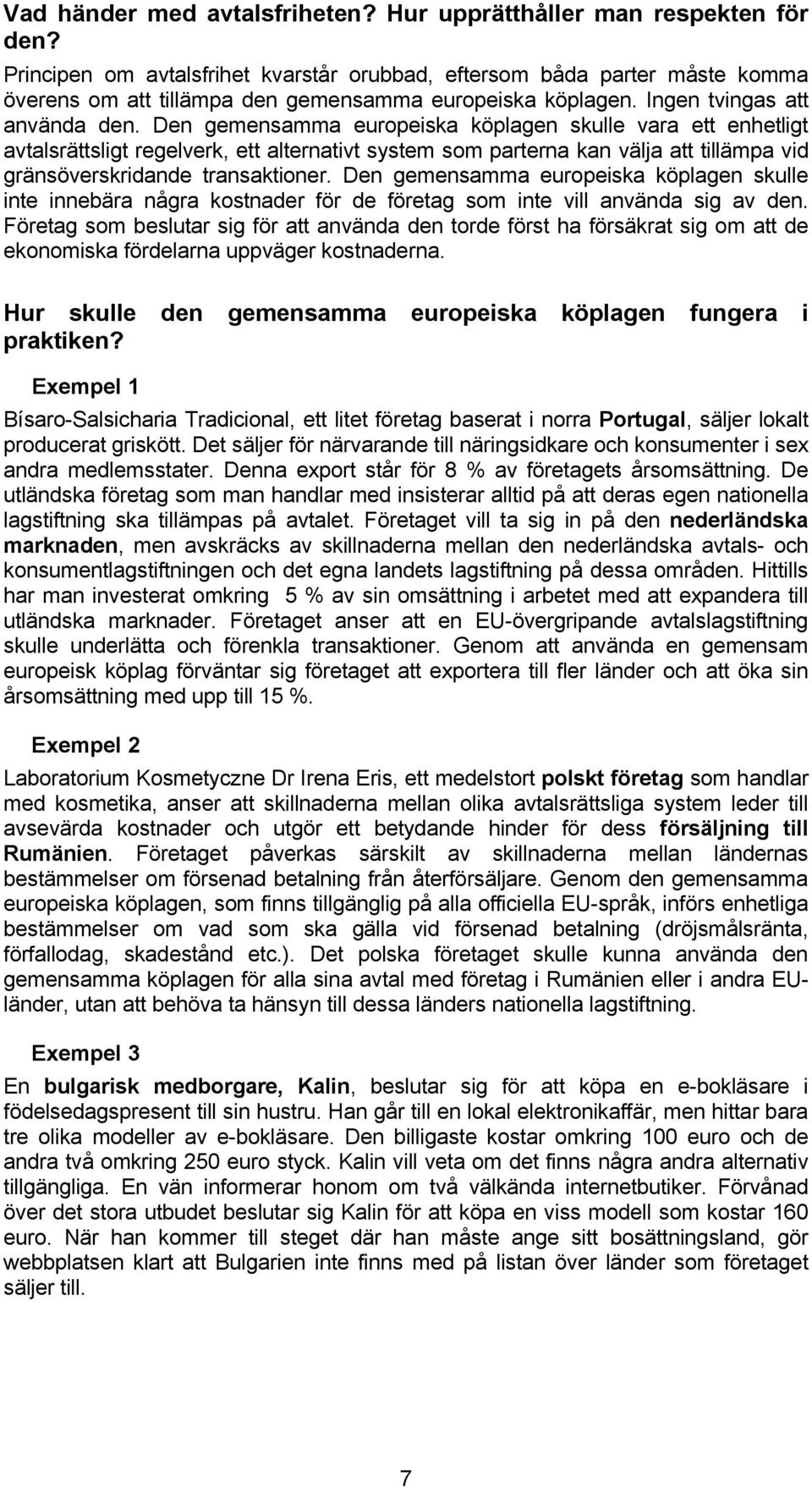 Den gemensamma europeiska köplagen skulle vara ett enhetligt avtalsrättsligt regelverk, ett alternativt system som parterna kan välja att tillämpa vid gränsöverskridande transaktioner.