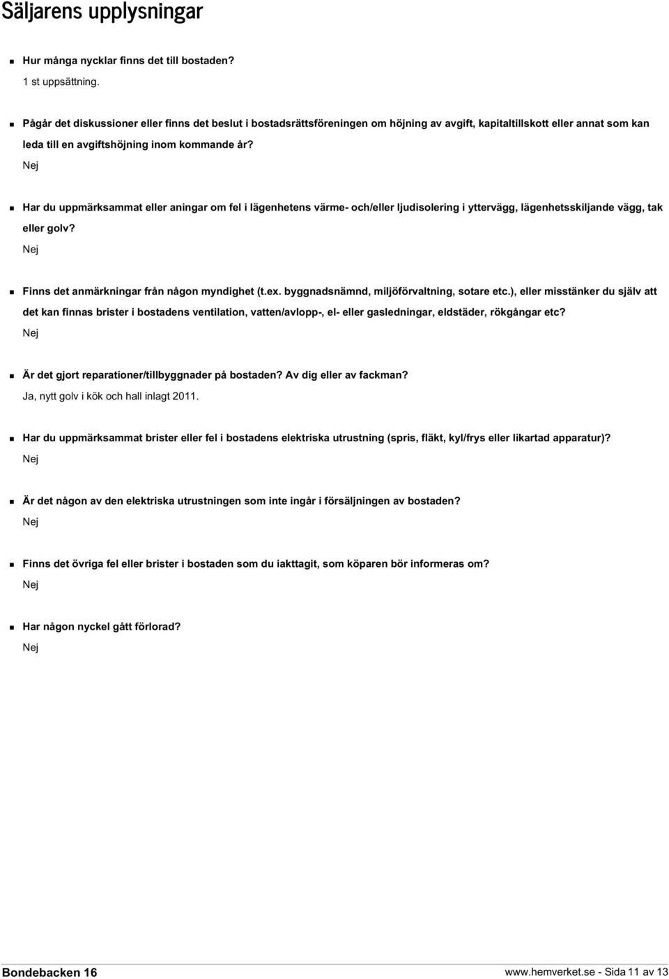 Har du uppmärksammat eller aningar om fel i lägenhetens värme- och/eller ljudisolering i yttervägg, lägenhetsskiljande vägg, tak eller golv? Finns det anmärkningar från någon myndighet (t.ex.