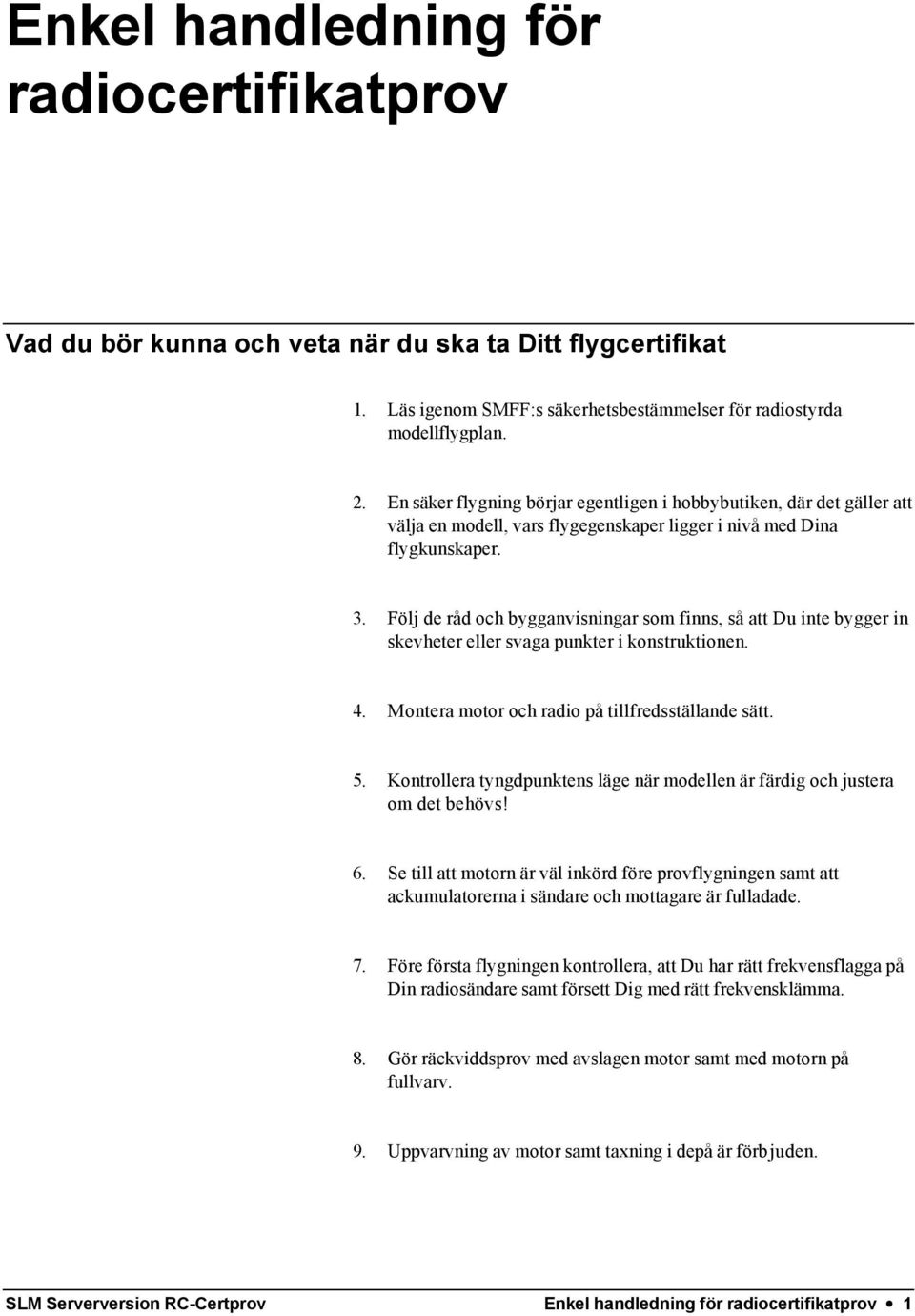 Följ de råd och bygganvisningar som finns, så att Du inte bygger in skevheter eller svaga punkter i konstruktionen. 4. Montera motor och radio på tillfredsställande sätt. 5.