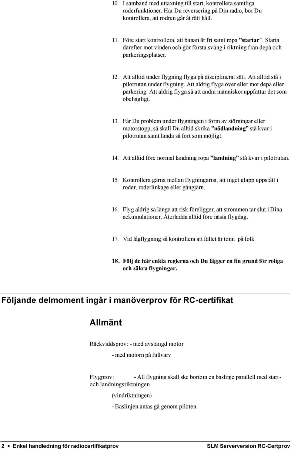 Att alltid under flygning flyga på disciplinerat sätt. Att alltid stå i pilotrutan under flygning. Att aldrig flyga över eller mot depå eller parkering.