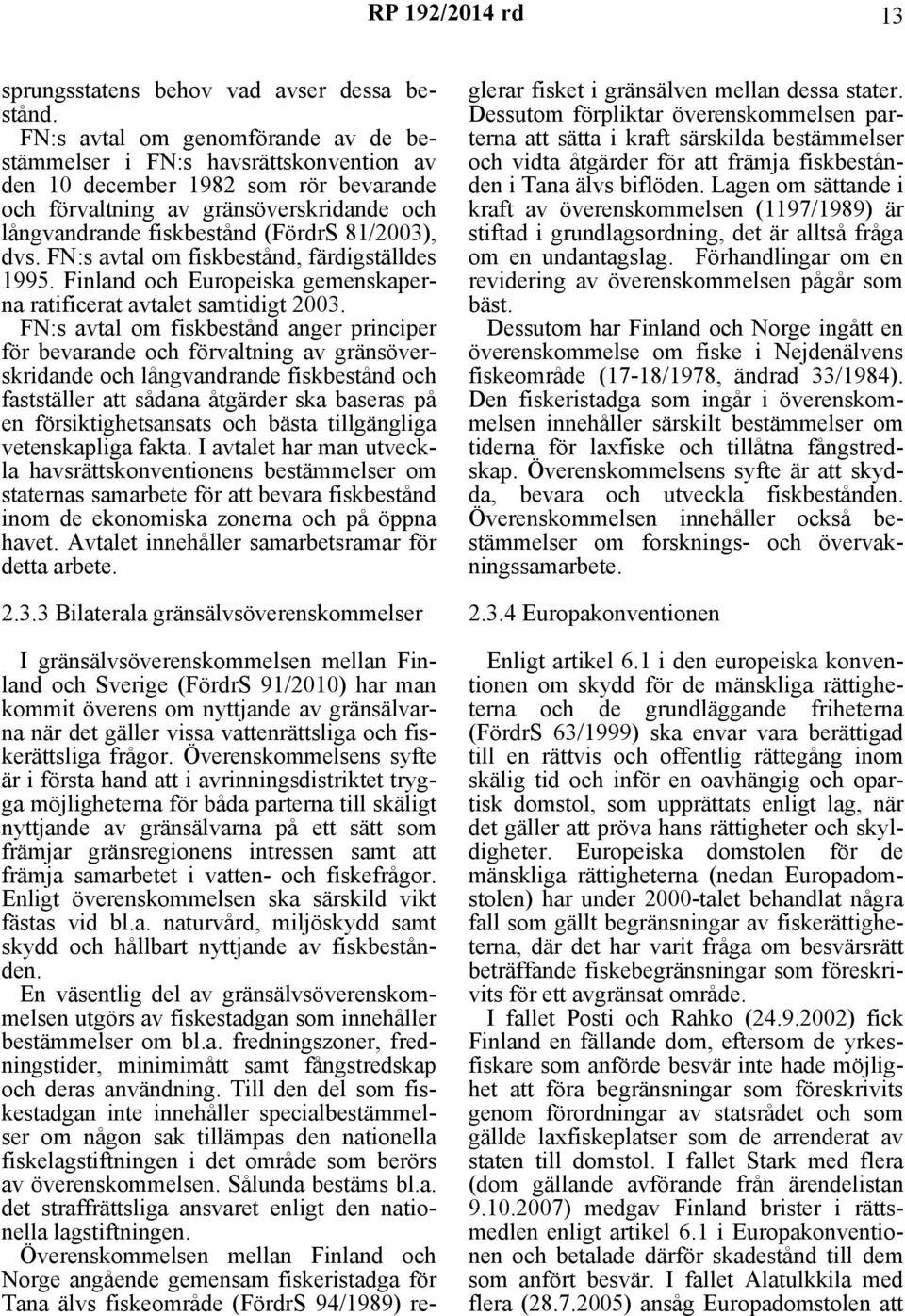 81/2003), dvs. FN:s avtal om fiskbestånd, färdigställdes 1995. Finland och Europeiska gemenskaperna ratificerat avtalet samtidigt 2003.