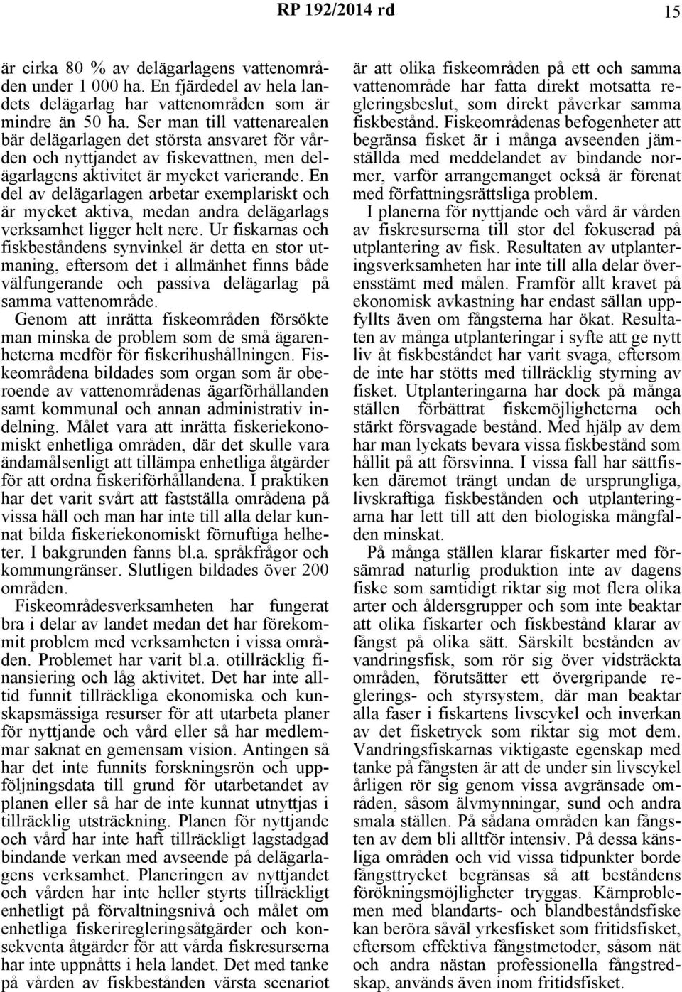 En del av delägarlagen arbetar exemplariskt och är mycket aktiva, medan andra delägarlags verksamhet ligger helt nere.
