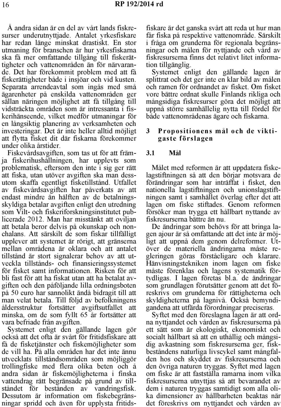 Det har förekommit problem med att få fiskerättigheter både i insjöar och vid kusten.