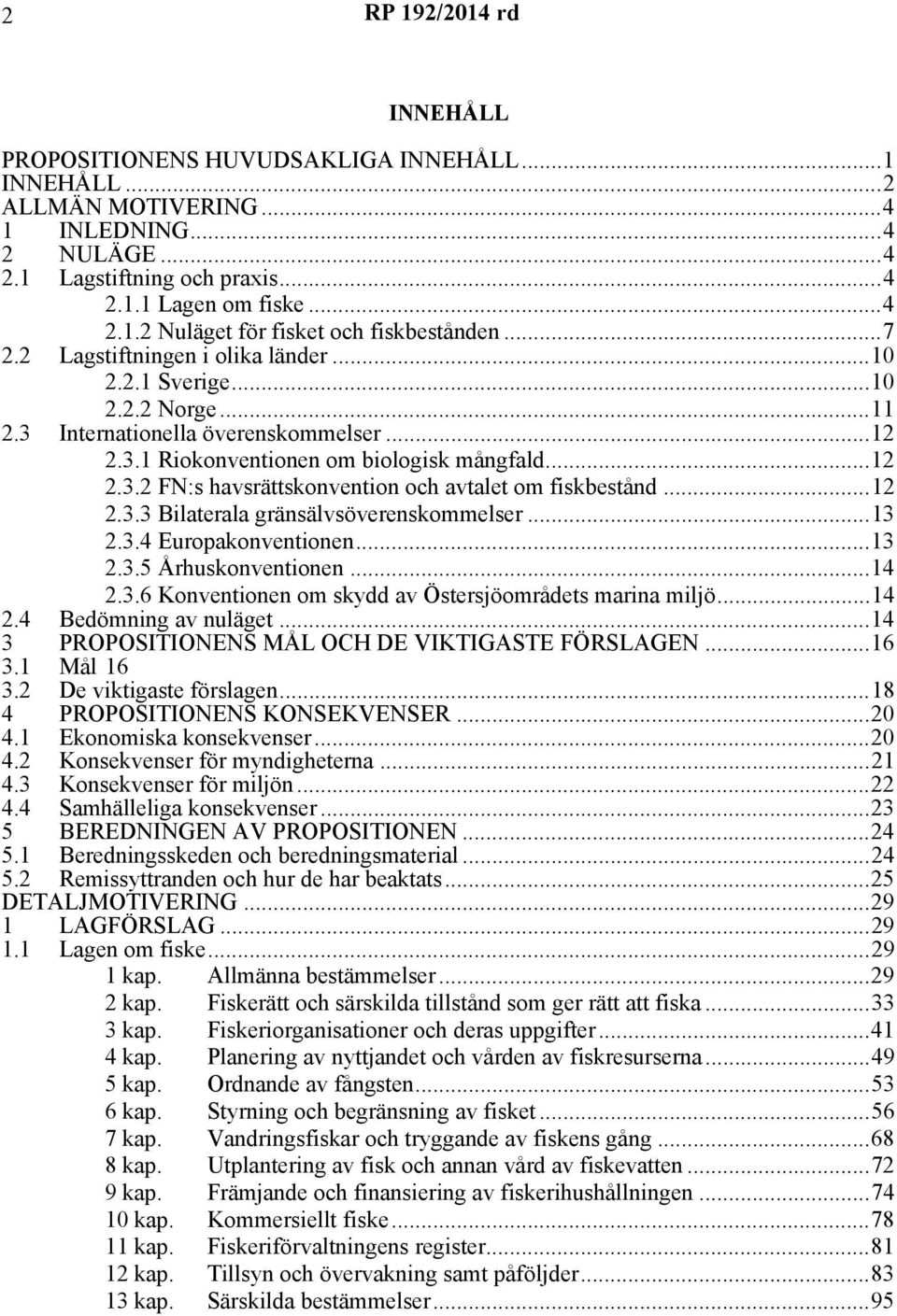 ..12 2.3.3 Bilaterala gränsälvsöverenskommelser...13 2.3.4 Europakonventionen...13 2.3.5 Århuskonventionen...14 2.3.6 Konventionen om skydd av Östersjöområdets marina miljö...14 2.4 Bedömning av nuläget.