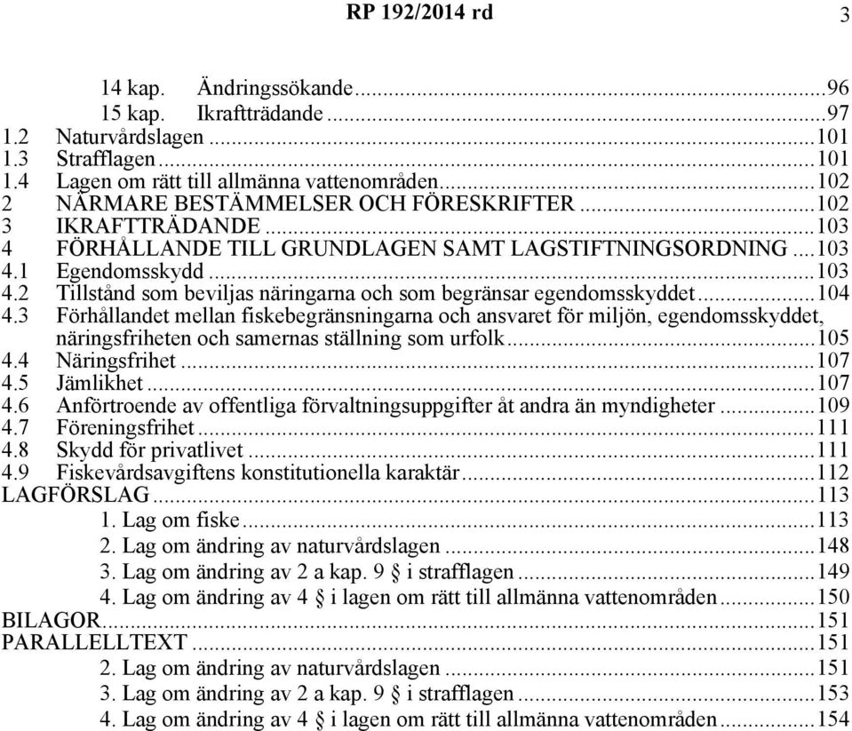 ..104 4.3 Förhållandet mellan fiskebegränsningarna och ansvaret för miljön, egendomsskyddet, näringsfriheten och samernas ställning som urfolk...105 4.4 Näringsfrihet...107 4.
