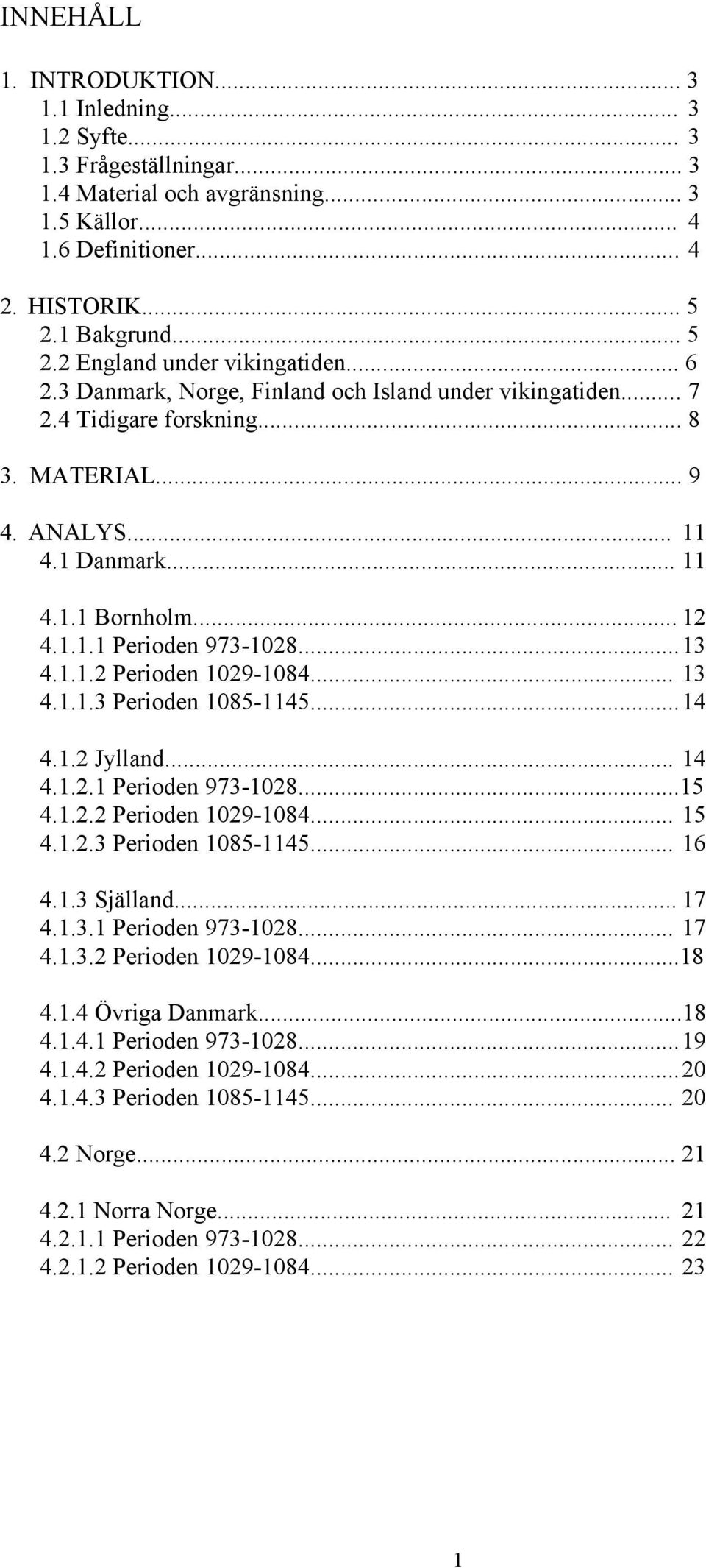 .. 12 4.1.1.1 Perioden 973-1028... 13 4.1.1.2 Perioden 1029-1084... 13 4.1.1.3 Perioden 1085-1145... 14 4.1.2 Jylland... 14 4.1.2.1 Perioden 973-1028...15 4.1.2.2 Perioden 1029-1084... 15 4.1.2.3 Perioden 1085-1145... 16 4.