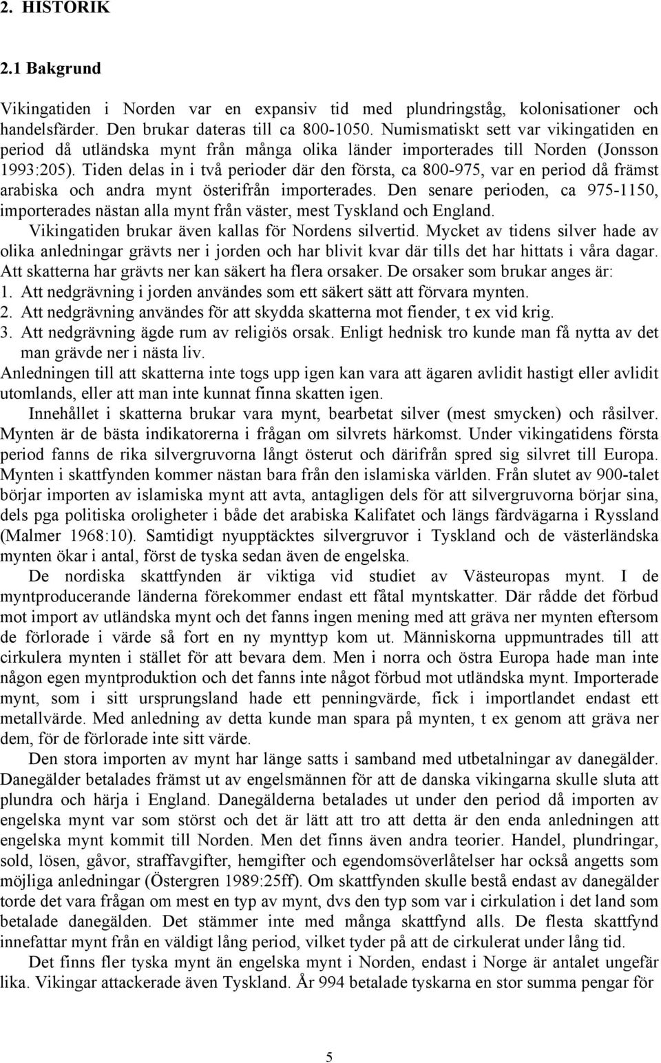 Tiden delas in i två perioder där den första, ca 800-975, var en period då främst arabiska och andra mynt österifrån importerades.