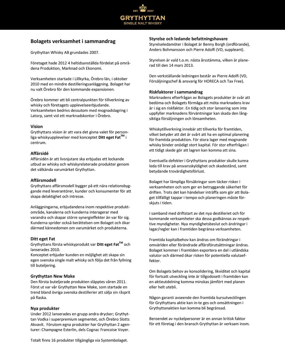 Örebro kommer att bli centralpunkten för tillverkning av whisky och företagets upplevelseerbjudande. Verksamheten bedrivs dessutom med mognadslagring i Latorp, samt vid ett marknadskontor i Örebro.