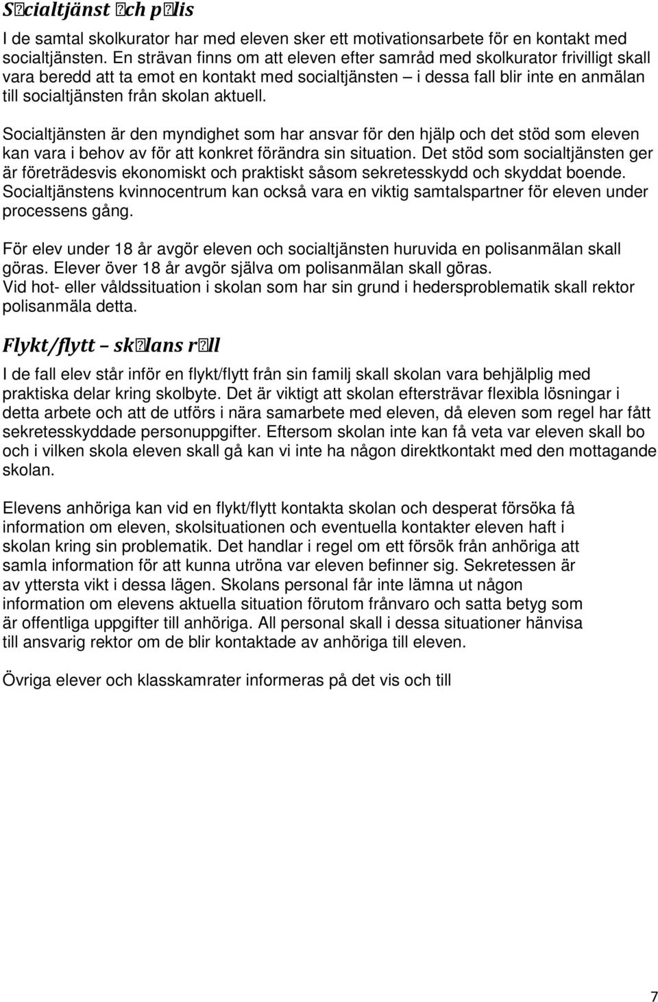 aktuell. Socialtjänsten är den myndighet som har ansvar för den hjälp och det stöd som eleven kan vara i behov av för att konkret förändra sin situation.