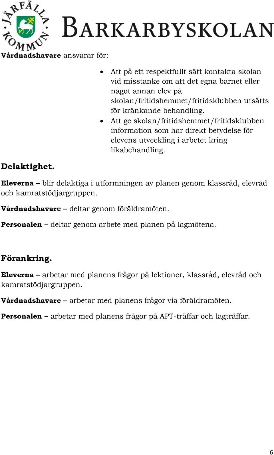 Eleverna blir delaktiga i utformningen av planen genom klassråd, elevråd och kamratstödjargruppen. Vårdnadshavare deltar genom föräldramöten. Personalen deltar genom arbete med planen på lagmötena.