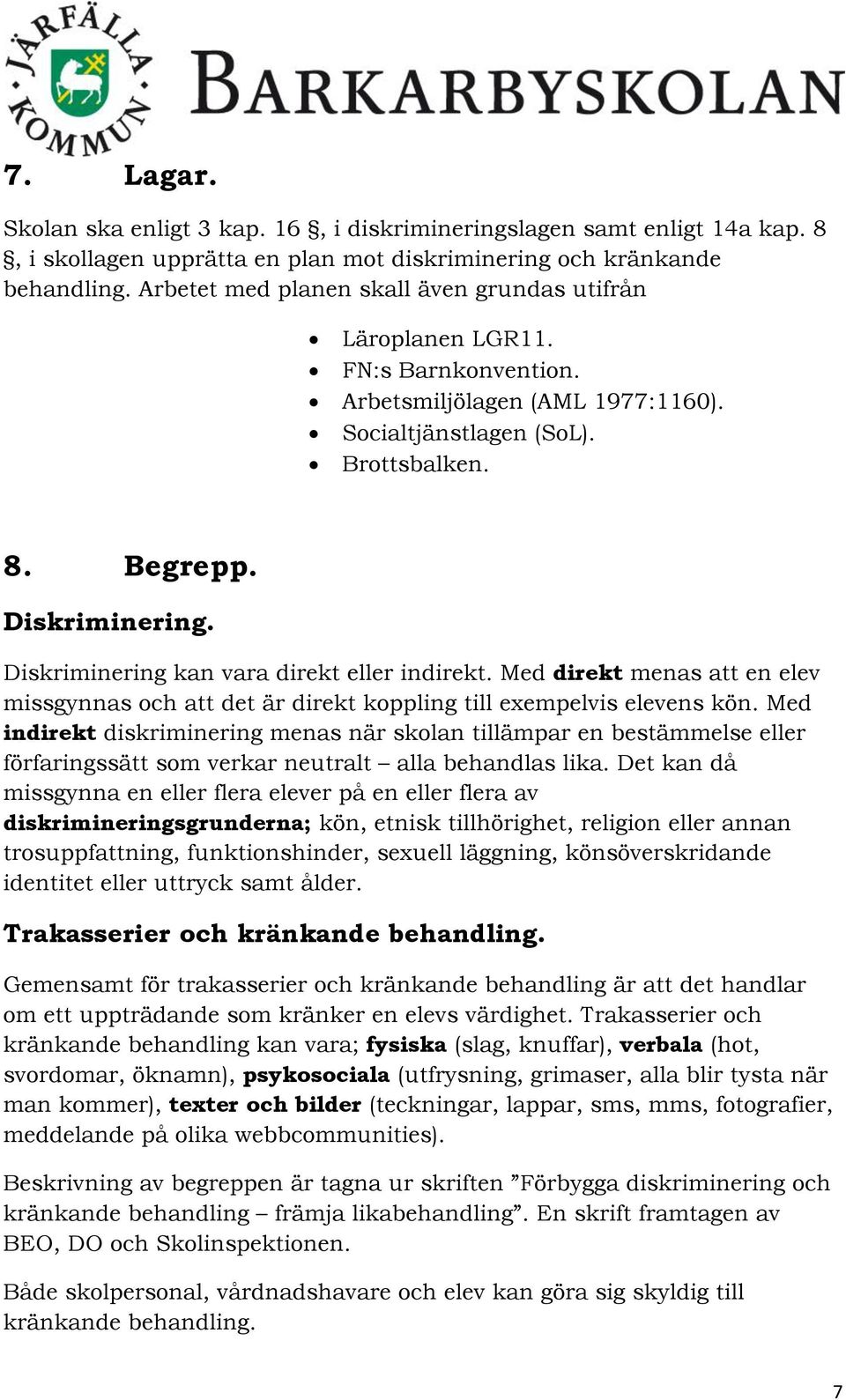 Diskriminering kan vara direkt eller indirekt. Med direkt menas att en elev missgynnas och att det är direkt koppling till exempelvis elevens kön.