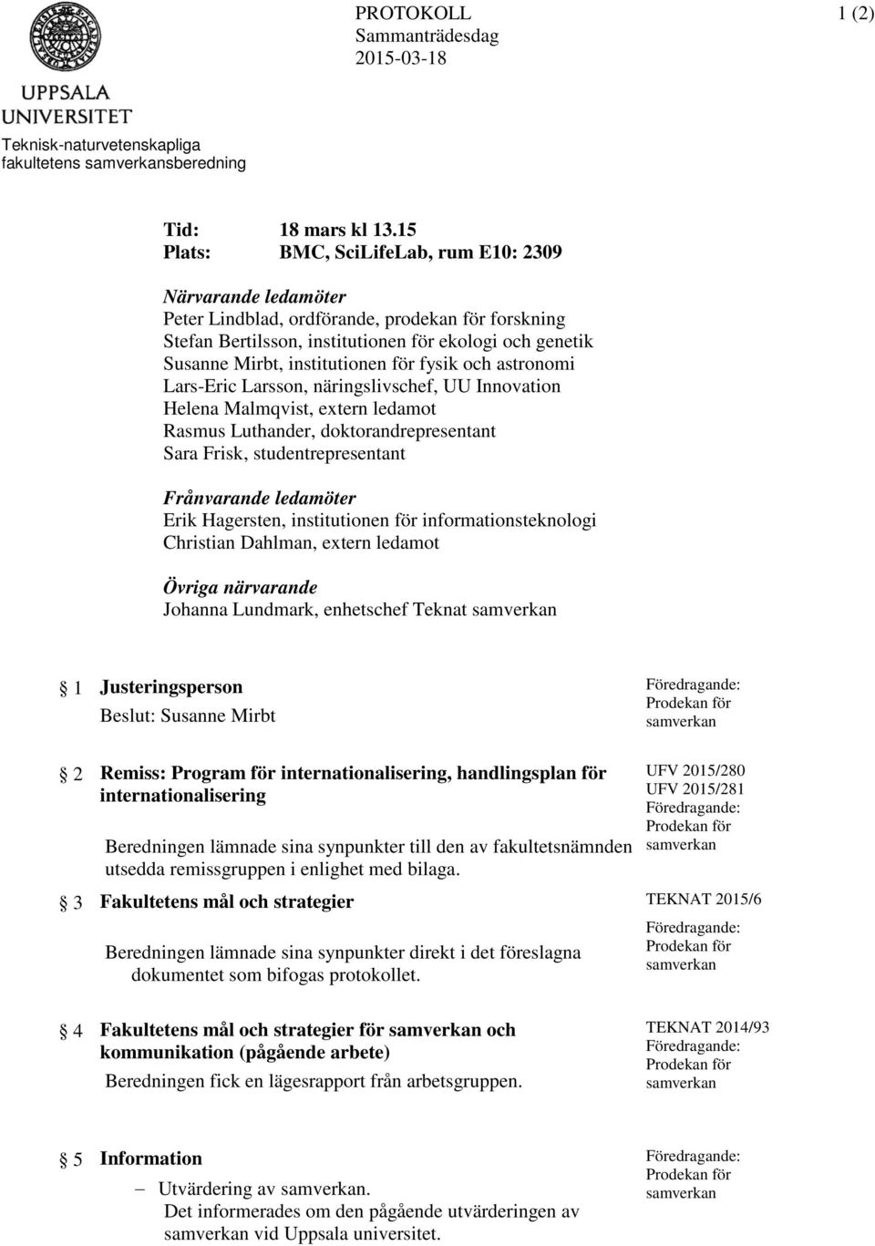 för fysik och astronomi Lars-Eric Larsson, näringslivschef, UU Innovation Helena Malmqvist, extern ledamot Rasmus Luthander, doktorandrepresentant Sara Frisk, studentrepresentant Frånvarande