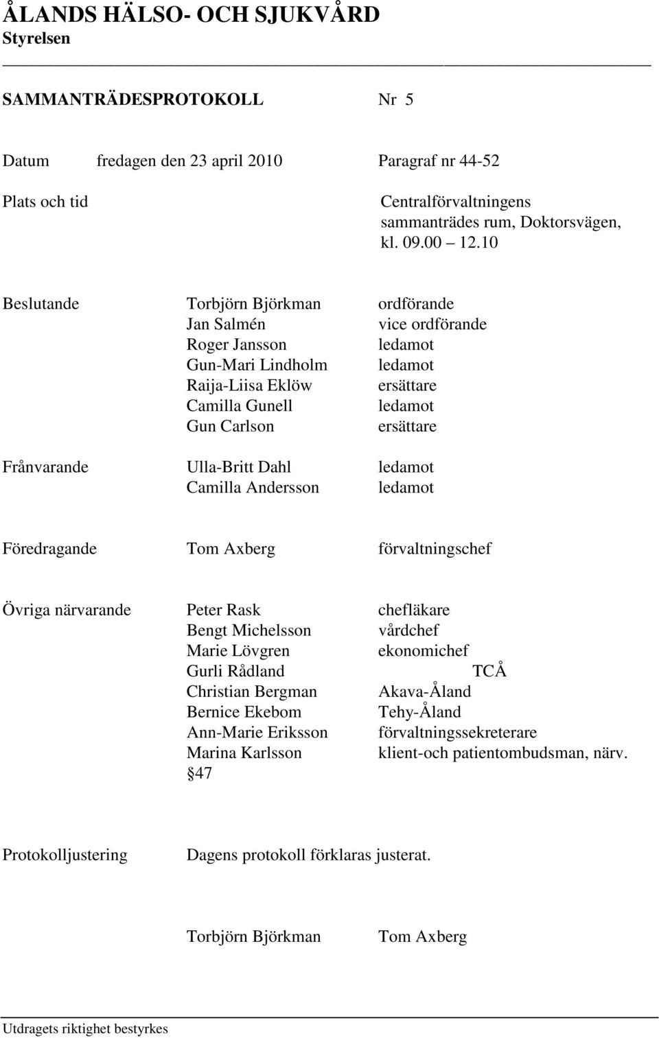 Frånvarande Ulla-Britt Dahl ledamot Camilla Andersson ledamot Föredragande Tom Axberg förvaltningschef Övriga närvarande Peter Rask chefläkare Bengt Michelsson vårdchef Marie Lövgren ekonomichef