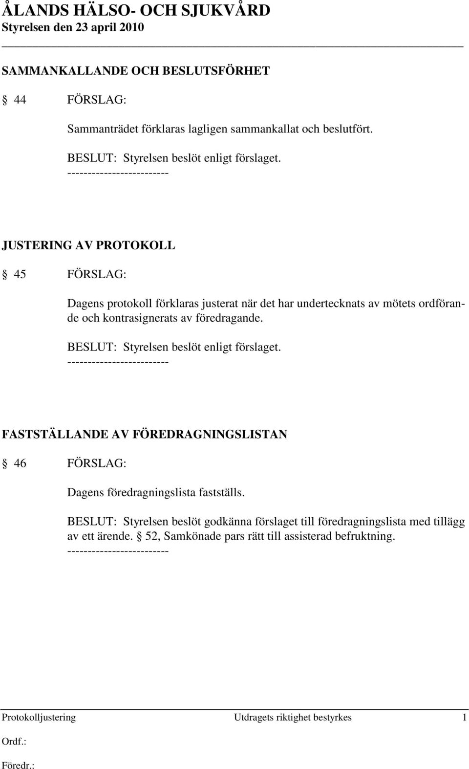 BESLUT: Styrelsen beslöt enligt förslaget. FASTSTÄLLANDE AV FÖREDRAGNINGSLISTAN 46 FÖRSLAG: Dagens föredragningslista fastställs.