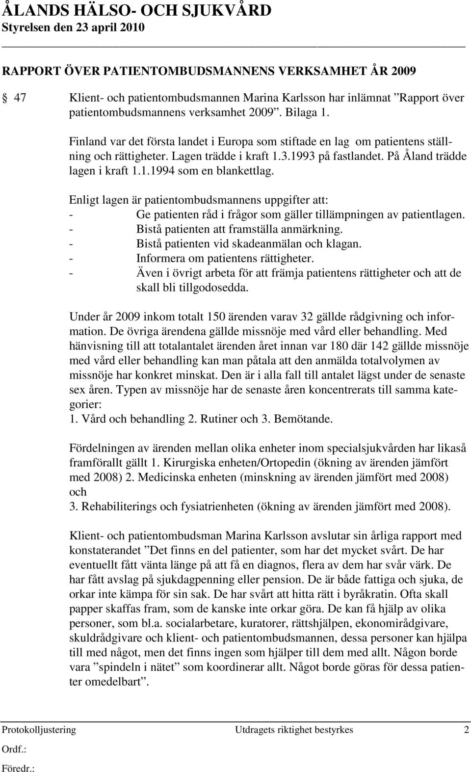 Enligt lagen är patientombudsmannens uppgifter att: - Ge patienten råd i frågor som gäller tillämpningen av patientlagen. - Bistå patienten att framställa anmärkning.