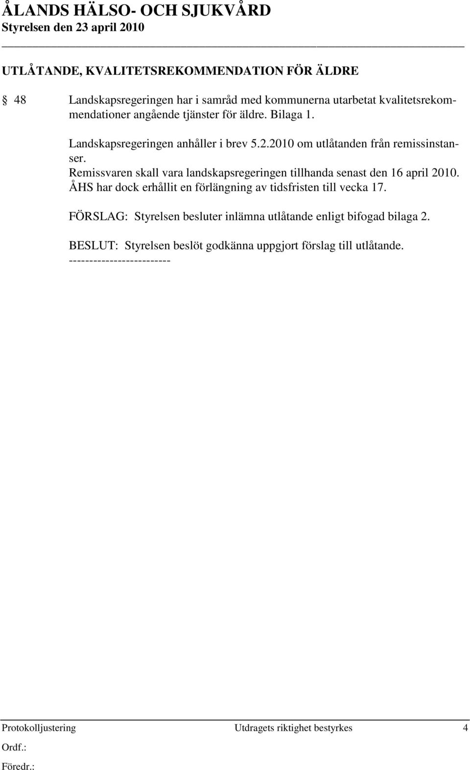 Remissvaren skall vara landskapsregeringen tillhanda senast den 16 april 2010. ÅHS har dock erhållit en förlängning av tidsfristen till vecka 17.