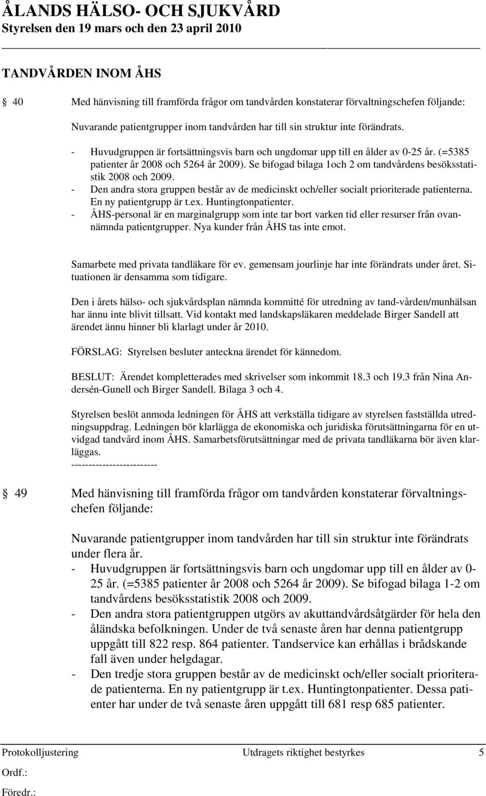 Se bifogad bilaga 1och 2 om tandvårdens besöksstatistik 2008 och 2009. - Den andra stora gruppen består av de medicinskt och/eller socialt prioriterade patienterna. En ny patientgrupp är t.ex.
