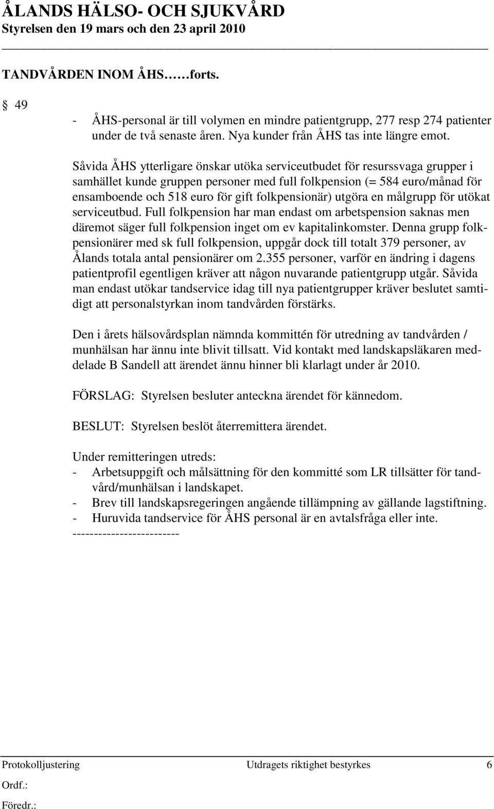 Såvida ÅHS ytterligare önskar utöka serviceutbudet för resurssvaga grupper i samhället kunde gruppen personer med full folkpension (= 584 euro/månad för ensamboende och 518 euro för gift