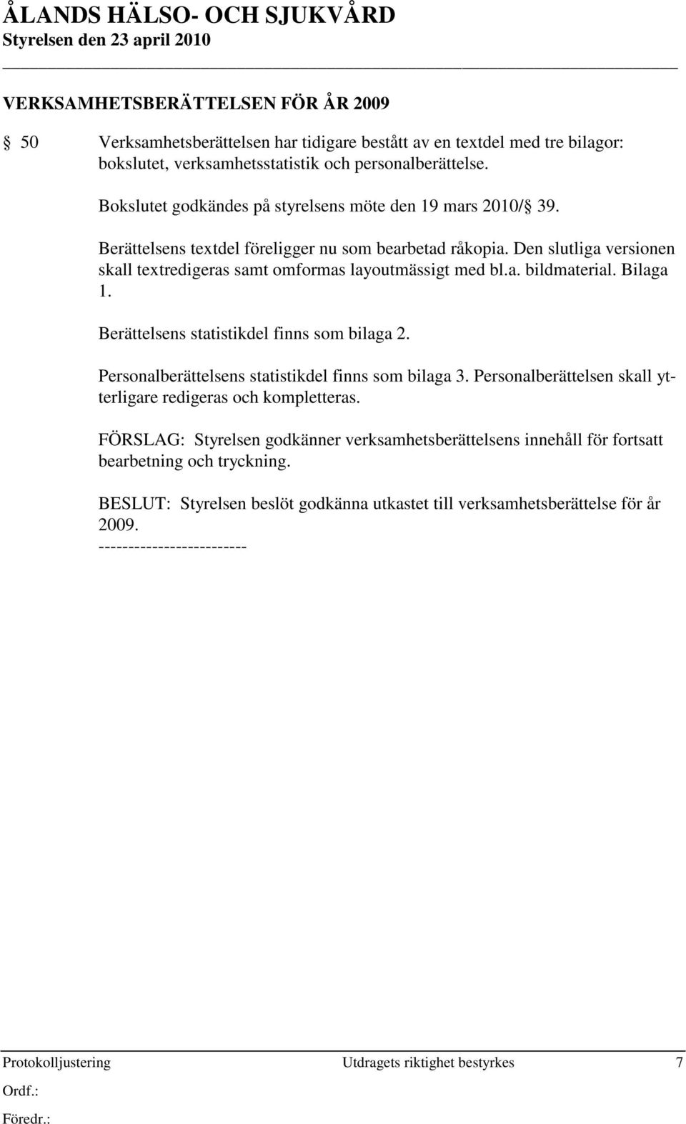 Bilaga 1. Berättelsens statistikdel finns som bilaga 2. Personalberättelsens statistikdel finns som bilaga 3. Personalberättelsen skall ytterligare redigeras och kompletteras.