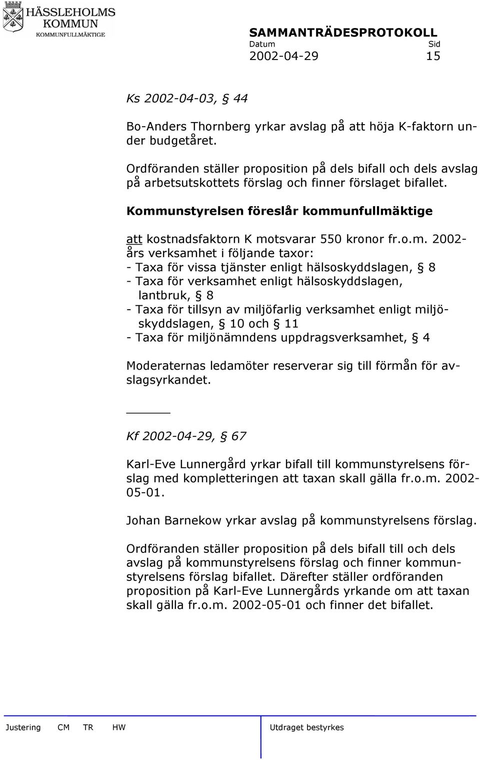 Kommunstyrelsen föreslår kommunfullmäktige att kostnadsfaktorn K motsvarar 550 kronor fr.o.m. 2002- års verksamhet i följande taxor: - Taxa för vissa tjänster enligt hälsoskyddslagen, 8 - Taxa för