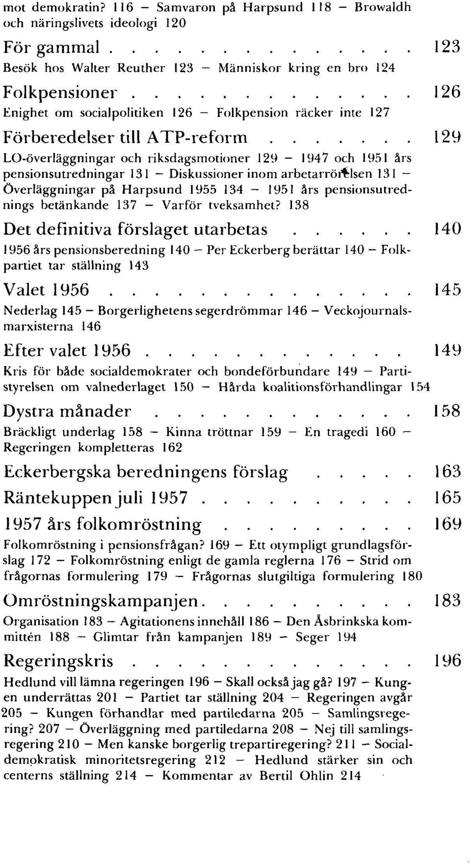 Folkpension räcker inte 127 Förberedelser till ATP-reform 129 LO-överläggningar och riksdagsmotioner 129 1947 och 1951 års pensionsutredningar 131 Diskussioner inom arbetarrörelsen 131 Överläggningar