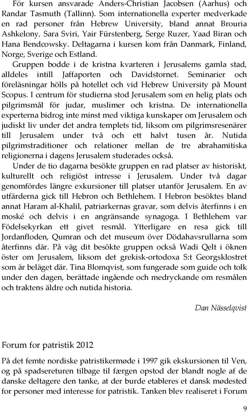 Deltagarna i kursen kom från Danmark, Finland, Norge, Sverige och Estland. Gruppen bodde i de kristna kvarteren i Jerusalems gamla stad, alldeles intill Jaffaporten och Davidstornet.