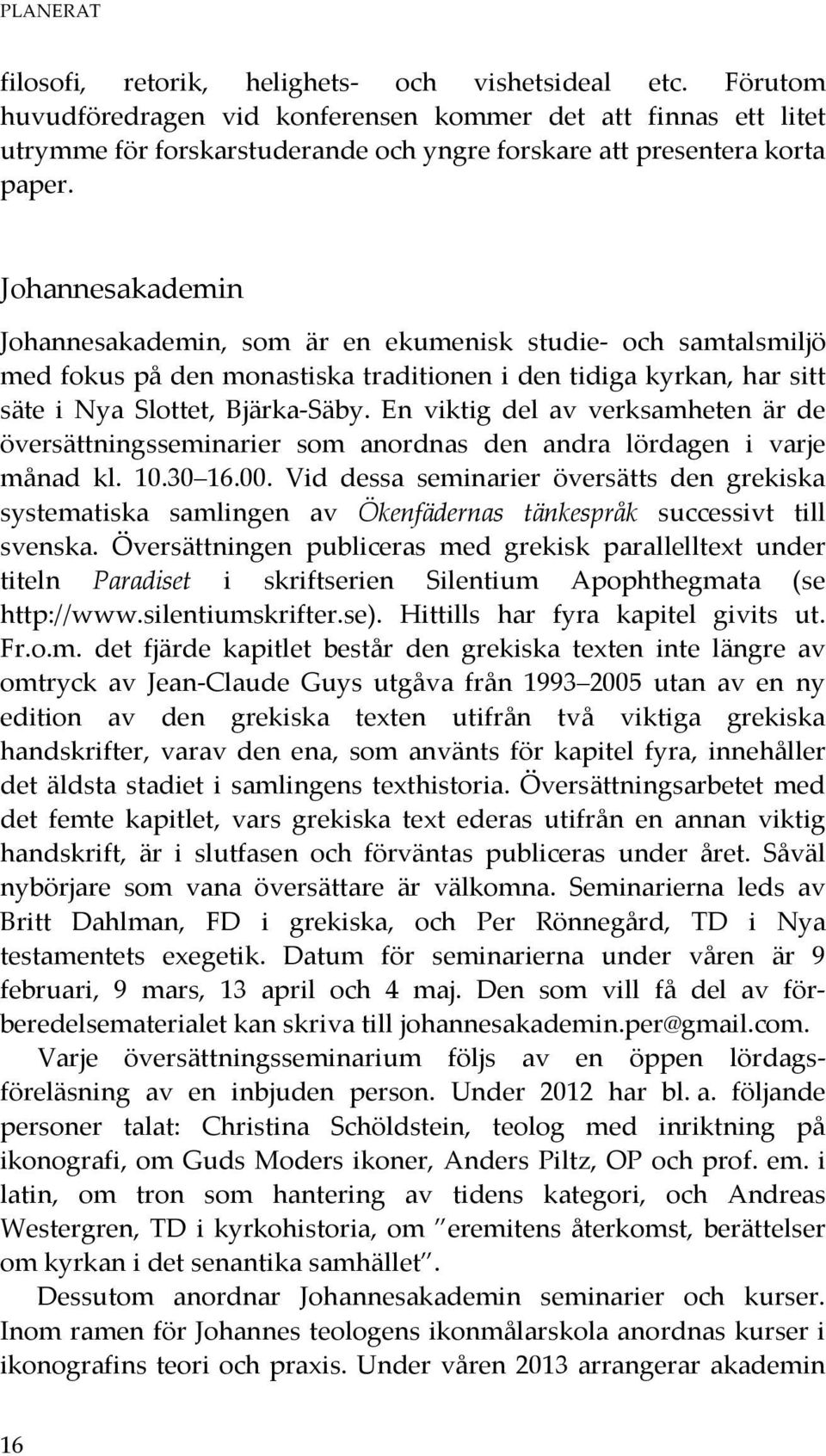 Johannesakademin Johannesakademin, som är en ekumenisk studie- och samtalsmiljö med fokus på den monastiska traditionen i den tidiga kyrkan, har sitt säte i Nya Slottet, Bjärka-Säby.