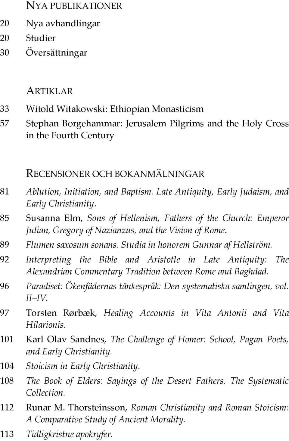 85 Susanna Elm, Sons of Hellenism, Fathers of the Church: Emperor Julian, Gregory of Nazianzus, and the Vision of Rome. 89 Flumen saxosum sonans. Studia in honorem Gunnar af Hellström.