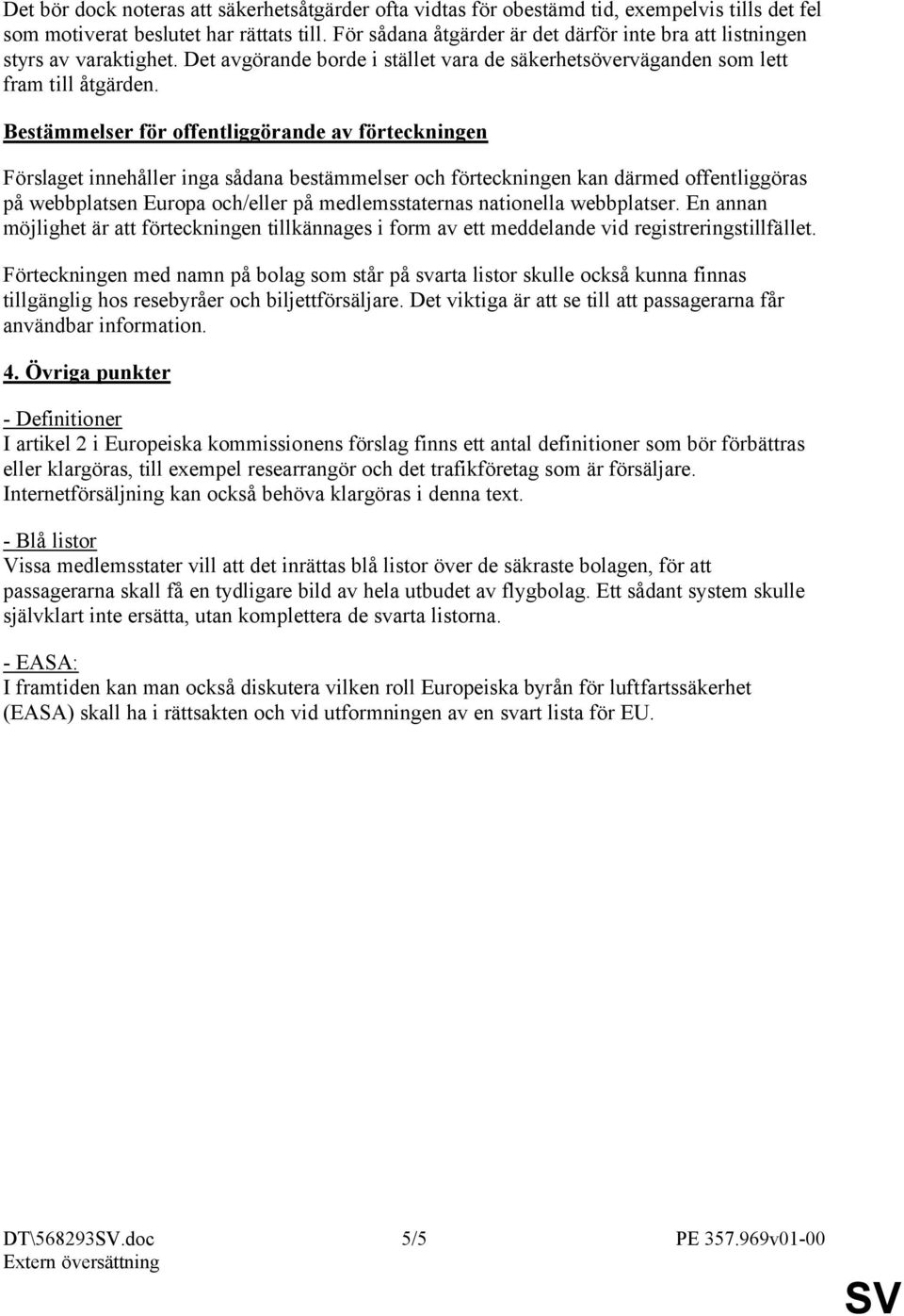 Bestämmelser för offentliggörande av förteckningen Förslaget innehåller inga sådana bestämmelser och förteckningen kan därmed offentliggöras på webbplatsen Europa och/eller på medlemsstaternas