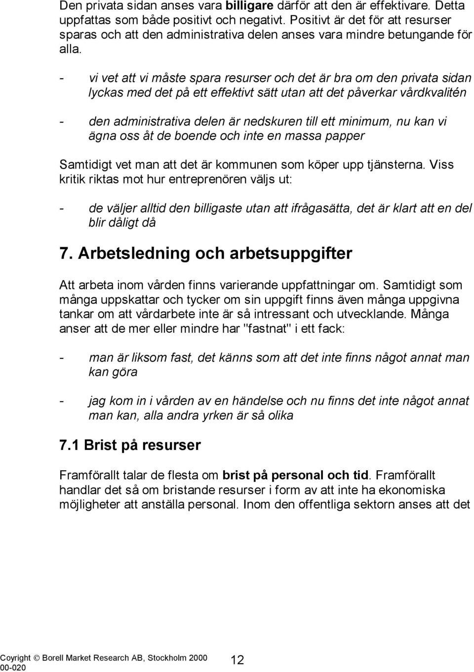 - vi vet att vi måste spara resurser och det är bra om den privata sidan lyckas med det på ett effektivt sätt utan att det påverkar vårdkvalitén - den administrativa delen är nedskuren till ett