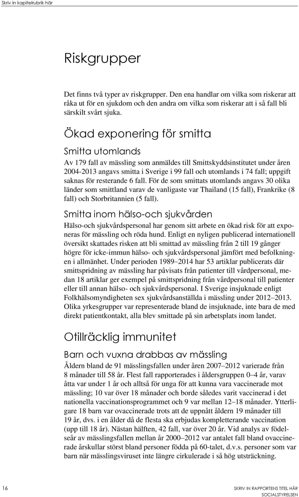 saknas för resterande 6 fall. För de som smittats utomlands angavs 30 olika länder som smittland varav de vanligaste var Thailand (15 fall), Frankrike (8 fall) och Storbritannien (5 fall).