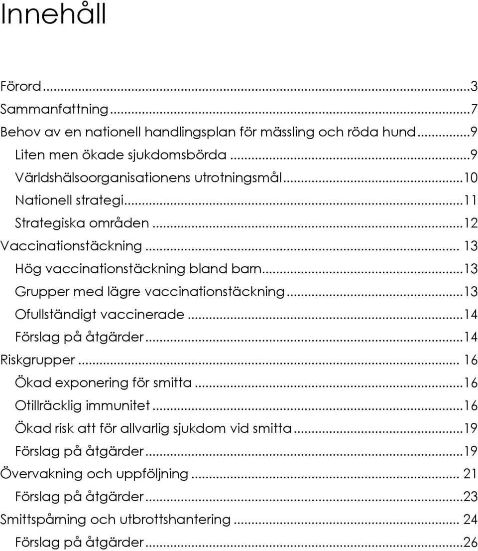 ..13 Grupper med lägre vaccinationstäckning...13 Ofullständigt vaccinerade...14 Förslag på åtgärder...14 Riskgrupper... 16 Ökad exponering för smitta.