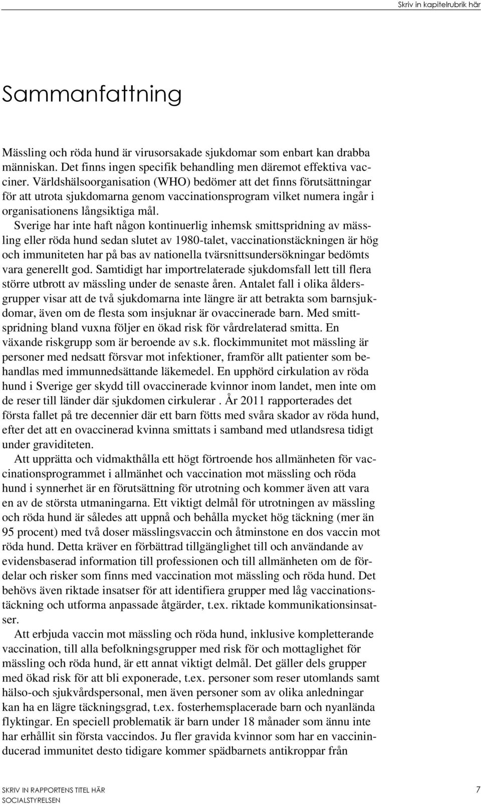 Sverige har inte haft någon kontinuerlig inhemsk smittspridning av mässling eller röda hund sedan slutet av 1980-talet, vaccinationstäckningen är hög och immuniteten har på bas av nationella