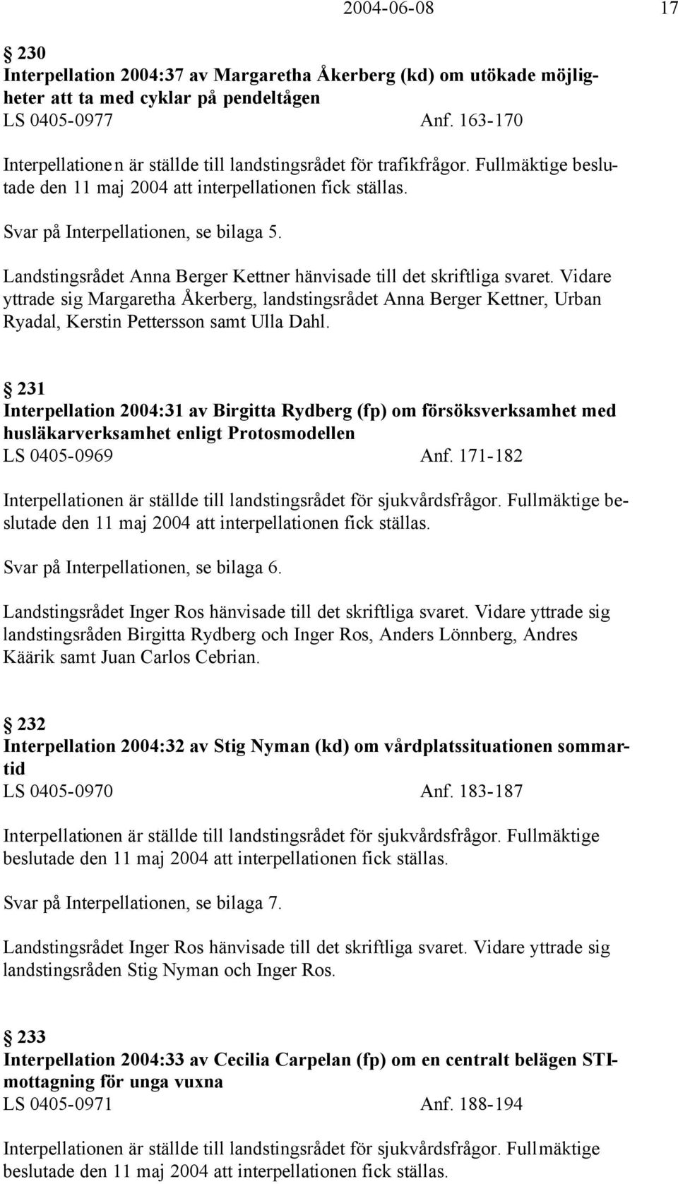 Landstingsrådet Anna Berger Kettner hänvisade till det skriftliga svaret. Vidare yttrade sig Margaretha Åkerberg, landstingsrådet Anna Berger Kettner, Urban Ryadal, Kerstin Pettersson samt Ulla Dahl.