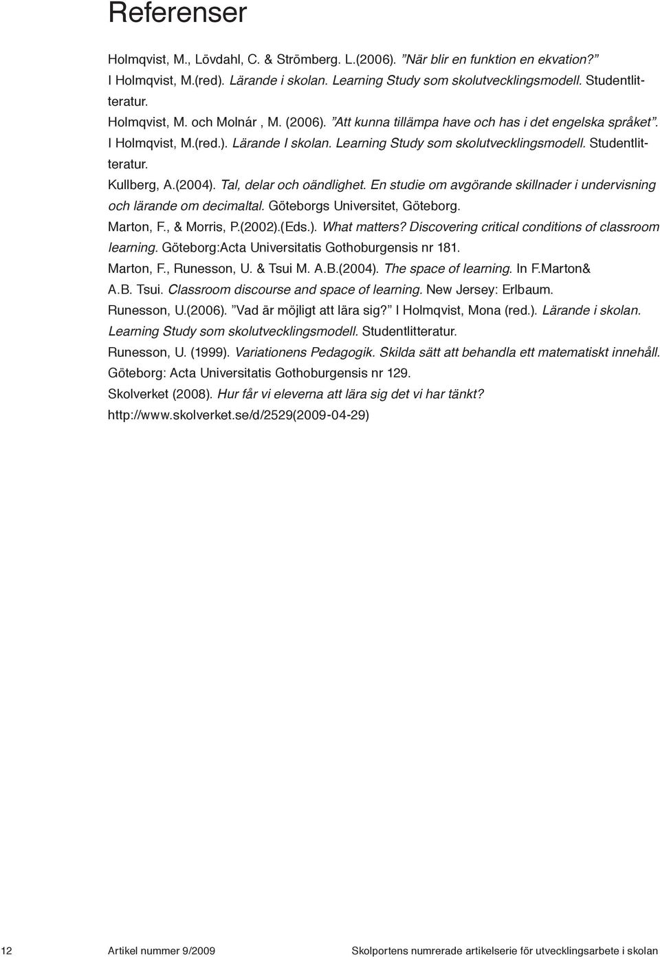 Kullberg, A.(2004). Tal, delar och oändlighet. En studie om avgörande skillnader i undervisning och lärande om decimaltal. Göteborgs Universitet, Göteborg. Marton, F., & Morris, P.(2002).(Eds.). What matters?