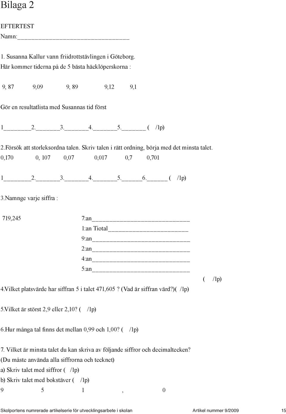 Skriv talen i rätt ordning, börja med det minsta talet. 0,170 0, 107 0,07 0,017 0,7 0,701 1 2. 3. 4. 5. 6. ( /1p) 3.Namnge varje siffra : 719,245 7:an 1:an Tiotal 9:an 2:an 4:an 5:an 4.