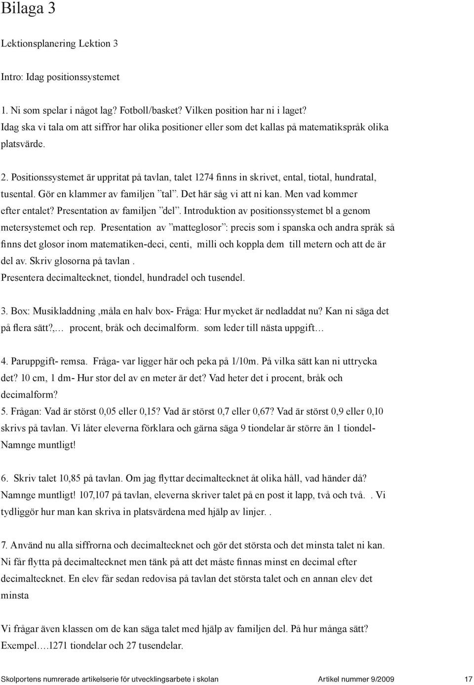 Positionssystemet är uppritat på tavlan, talet 1274 finns in skrivet, ental, tiotal, hundratal, tusental. Gör en klammer av familjen tal. Det här såg vi att ni kan. Men vad kommer efter entalet?