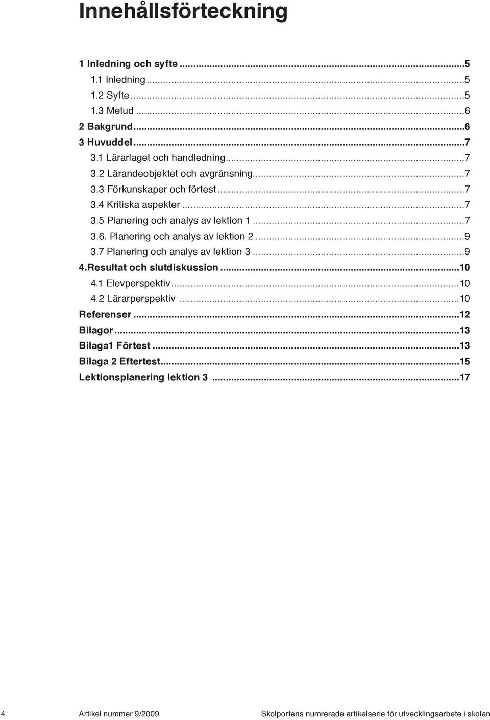 7 Planering och analys av lektion 3...9 4.Resultat och slutdiskussion...10 4.1 Elevperspektiv...10 4.2 Lärarperspektiv...10 Referenser...12 Bilagor.